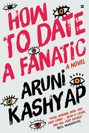 How to Date a Fanatic: A Novel of Love and Politics in Delhi - Aruni Kashyap