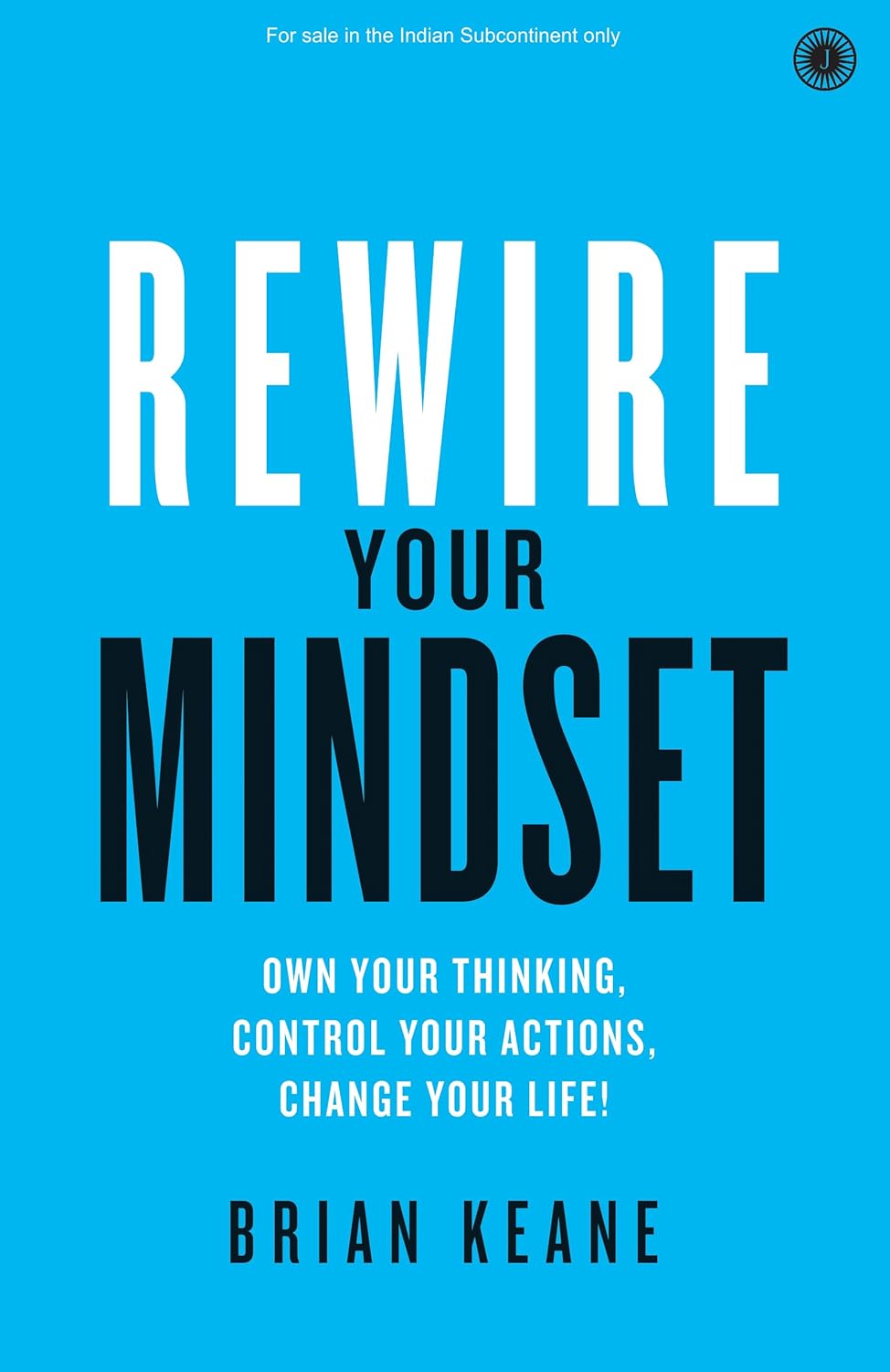 Rewire Your Mindset: Own Your Thinking, Control Your Actions, Change Your Life!