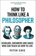 How to Think Like a Philosopher: Scholars, Dreamers and Sages Who Can Teach Us How to Live - Peter Cave | Buy Online at Beetle Bookshop