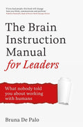 The Brain Instruction Manual for Leaders: What nobody told you about working with humans By Bruna De Palo