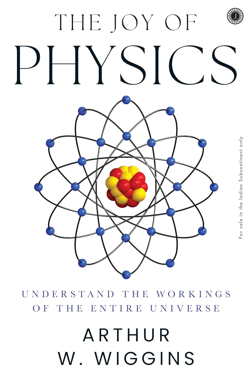 The Joy of Physics: Understand the Workings of the Entire Universe - Arthur W. Wiggins
