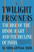 Twilight Prisoners: The Rise of the Hindu Right and the Decline of India - Siddhartha Deb