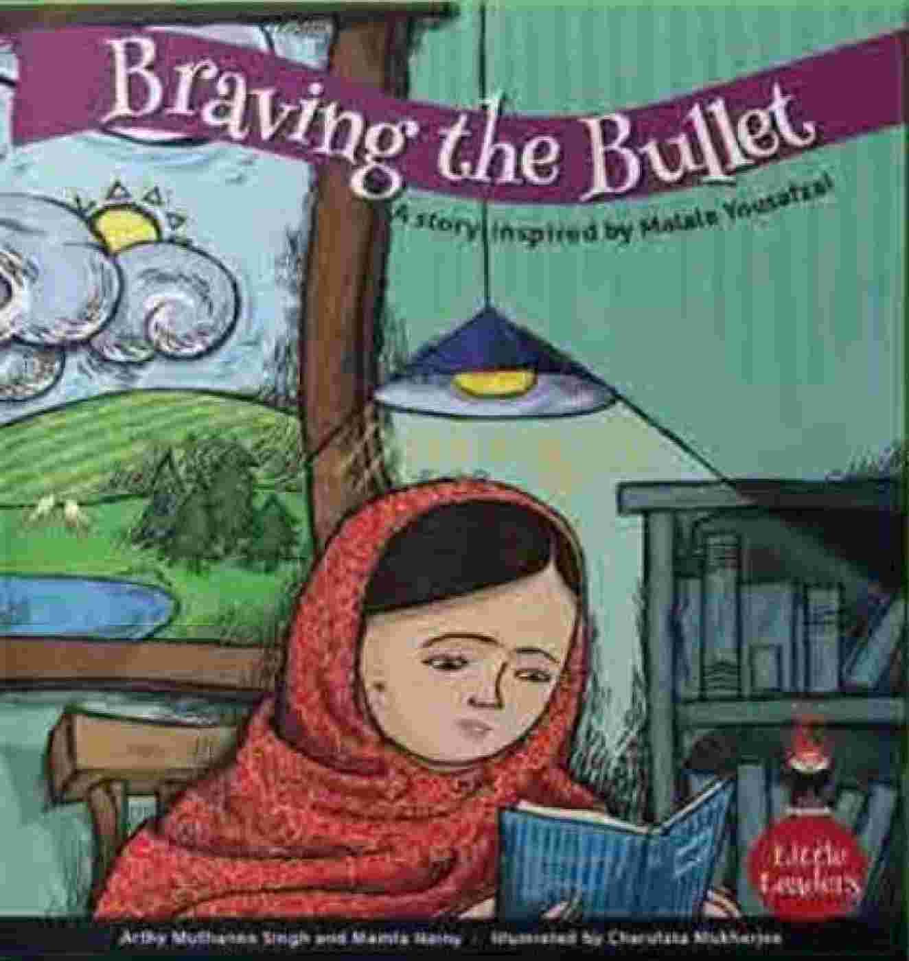 Braving The Bullet: A Story Inspired By Malala Yousafzai (Little Leaders Series) – By Arthy Muthanna Singh & Mamta Nainy (Authors), Charulata Mukherjee (Illustrator)