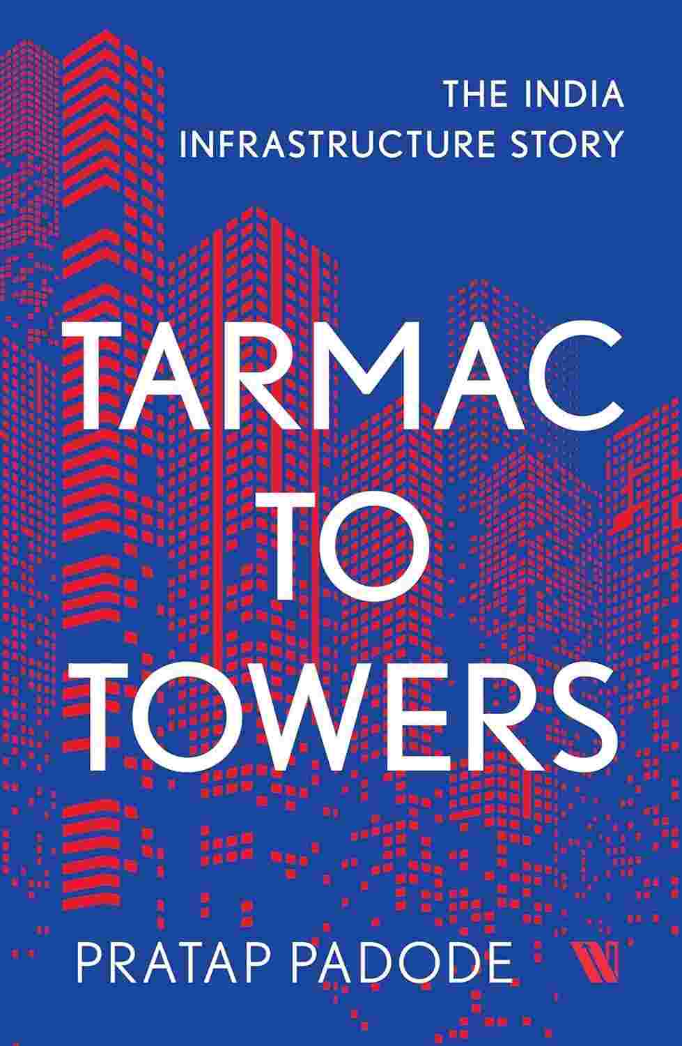 Tarmac to Towers: The India Infrastructure Story by Pratap Padode