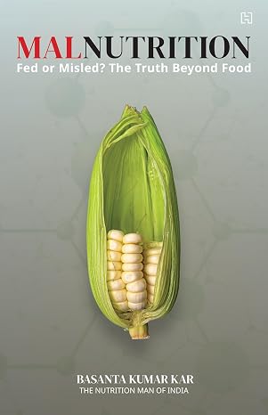 MALNUTRITION: Fed or Misled? The Truth Beyond Food - Basanta Kumar Kar