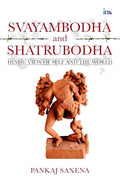 Svayambodha and Shatrubodha: Hindu View of Self and the World By Pankaj Saxena