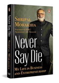 Never Say Die: My Life in Business and Entrepreneurship By Shripal Morakhia