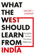 What the West Should Learn from India: Insights from a German Diplomat By Walter J. Lindner
