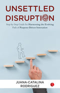 Unsettled Disruption: Step-by-Step Guide for Harnessing the Evolving Path of Purpose-Driven Innovation – By Juana-Catalina Rodriguez (Author)