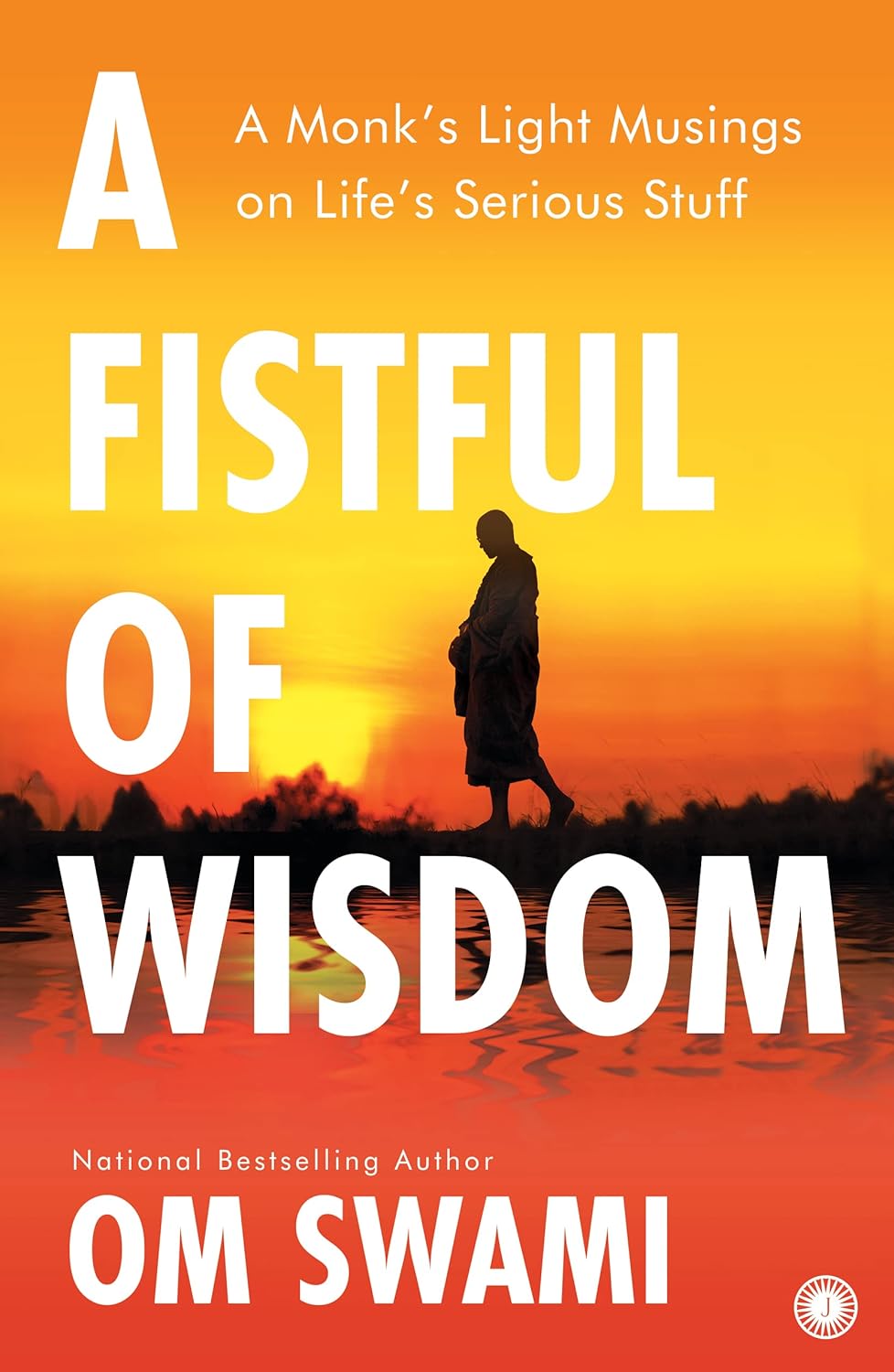 A Fistful of Wisdom: A Monk’s Light Musings on Life’s Serious Stuff – Om Swami