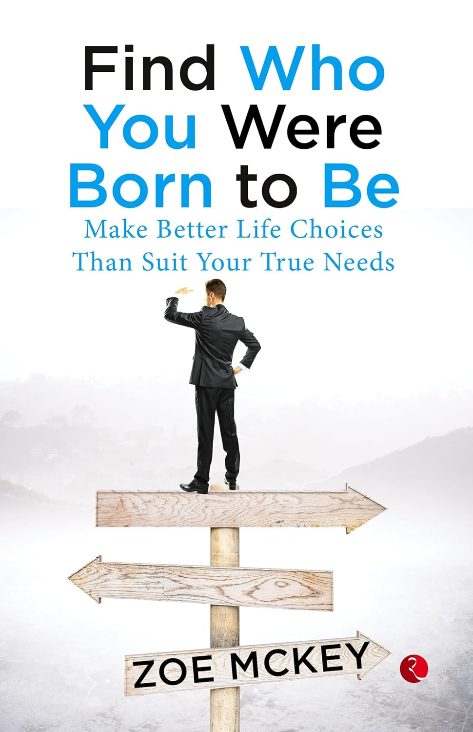 Find Who You Were Born To Be: Make Better Life Choices Than Suit Your True Needs – Zoe McKey