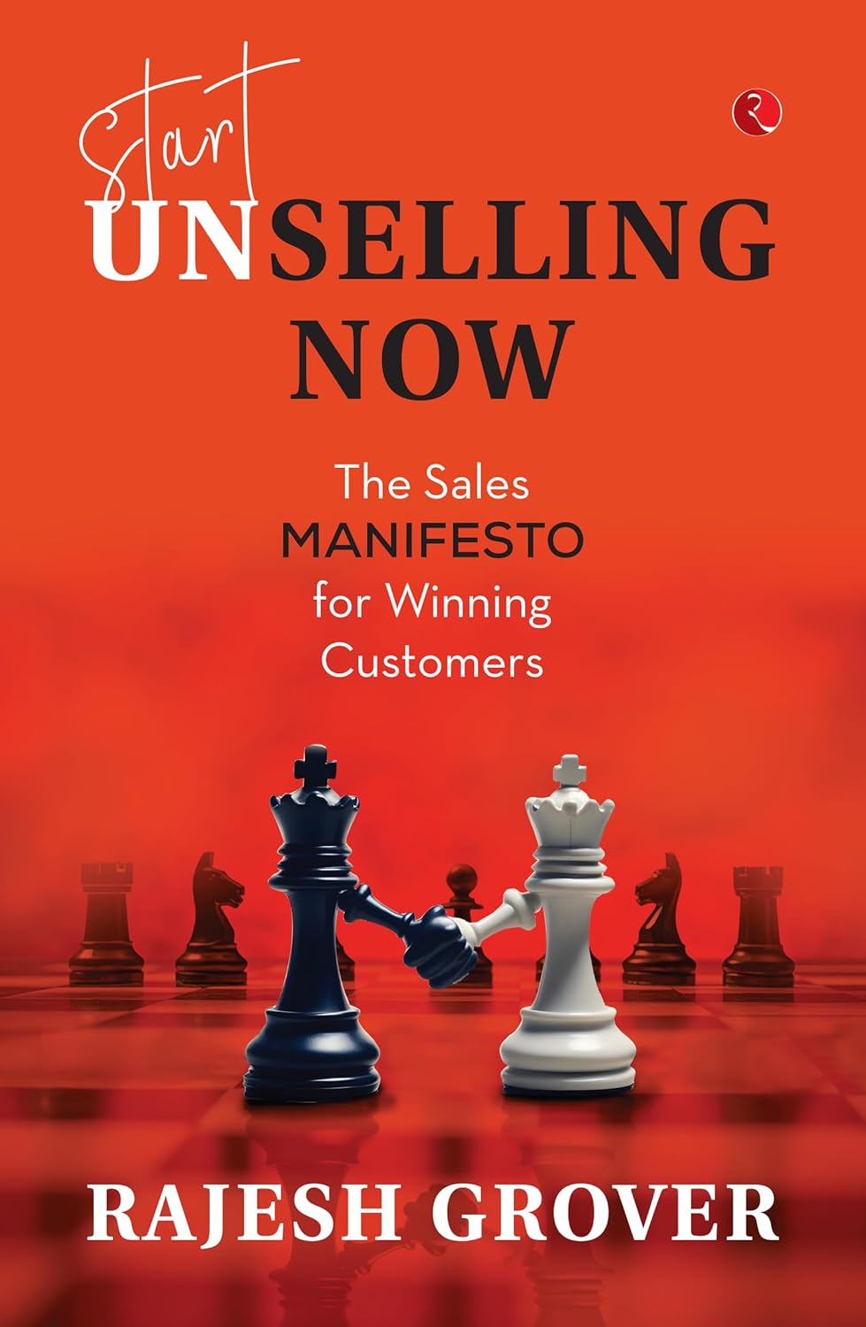 Start Unselling Now: The Sales Manifesto for Winning Customers – By Rajesh Grover (Published by Rupa Publications India)