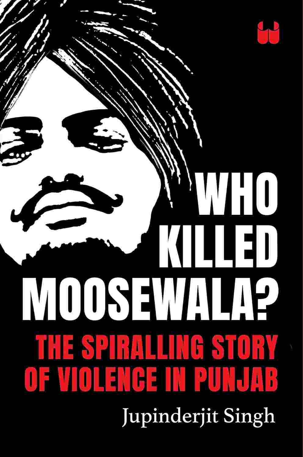 Who Killed Moosewala?: The Anthem of Death and Simmering Violence in Punjab - Jupinderjit Singh