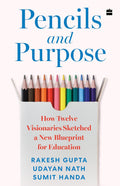Pencils And Purpose: How Twelve Visionaries Sketched a New Blueprint for Education By Rakesh Gupta, Udayan Nath, and Sumit Handa