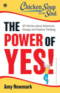 Chicken Soup for the Soul: The Power of Yes! : 101 Stories about Adventure, Change and Positive Thinking