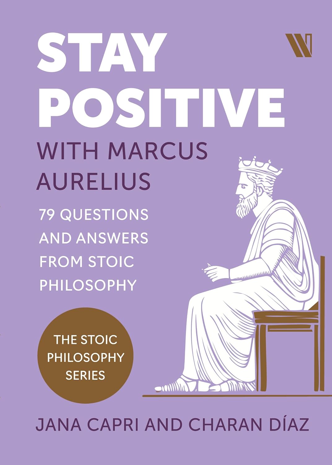 Stay Positive with Marcus Aurelius: 79 Questions and Answers from Stoic Philosophy by Jana Capri and Charan Díaz