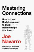 Mastering Connections: How to Use Body Language to Build Relationships That Last By Joe Navarro