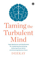 Taming the Turbulent Mind: Yogic Meditation and Mindfulness for Combating Overthinking, Achieving Stress Relief, and Attaining Absolute Peace