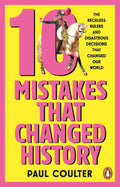 10 Mistakes That Changed History: The Reckless Rulers, Monumental Mishaps and Disastrous Decisions That Have Shaped Our World