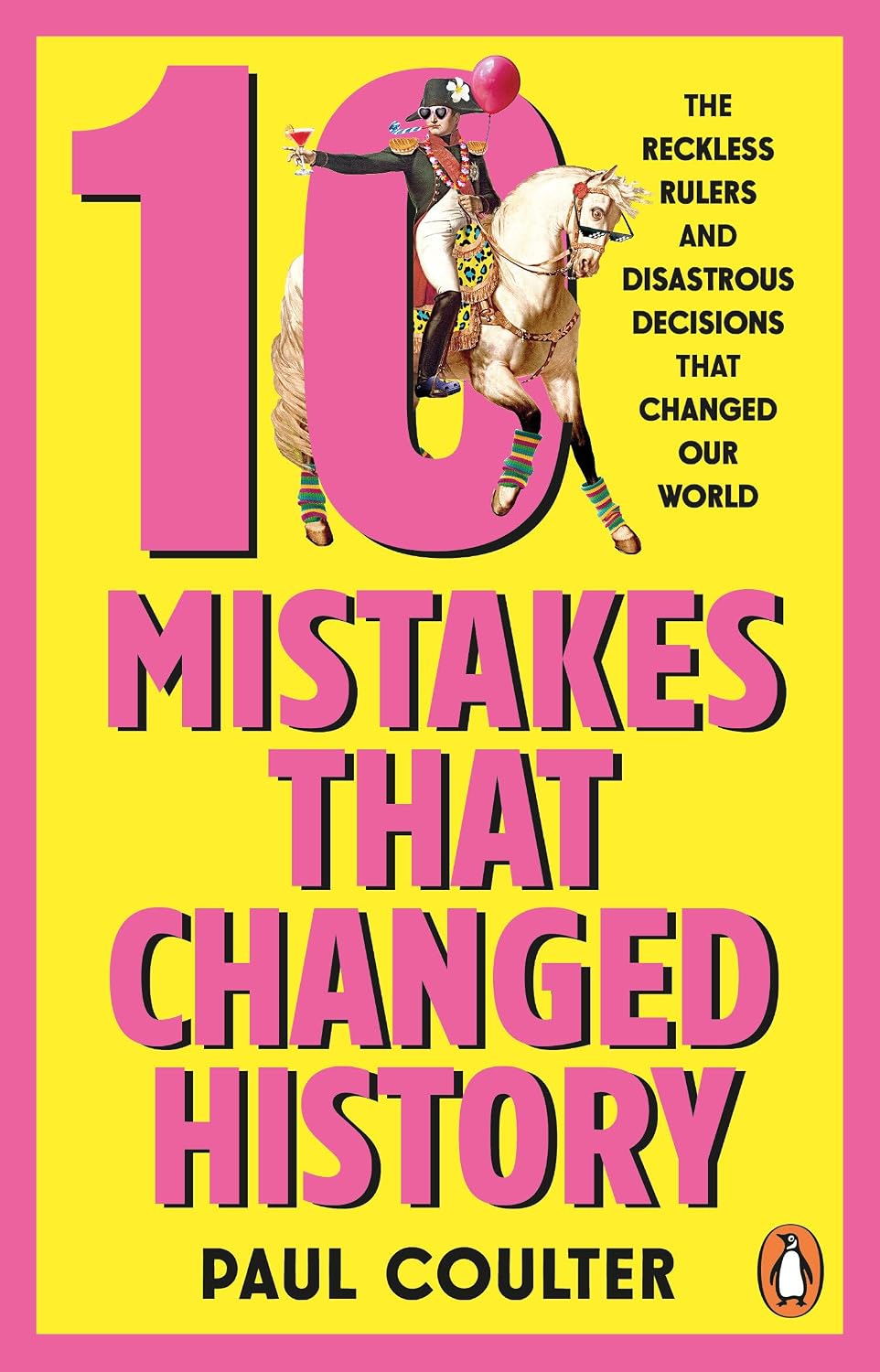 10 Mistakes That Changed History: The Reckless Rulers, Monumental Mishaps and Disastrous Decisions That Have Shaped Our World