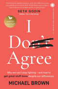 I Don’t Agree: Why We Can’t Stop Fighting – and How to Get Great Stuff Done Despite Our Differences
