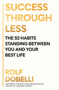 Success Through Less: The 52 Habits Standing Between You and Your Best Life By Rolf Dobelli