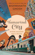 Tamarind City: Where Modern India Began - Bishwanath Ghosh