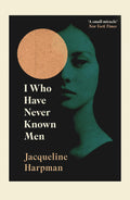 I Who Have Never Known Men By Jacqueline Harpman (Translated by Ros Schwartz)