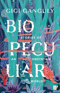 Biopeculiar: Stories of an Uncertain World - Gigi Ganguly