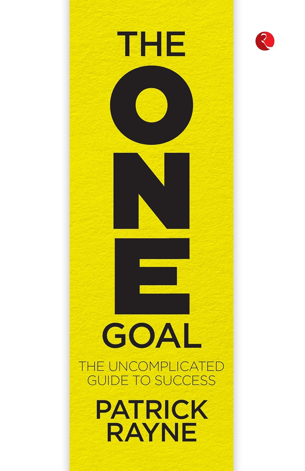 THE ONE GOAL: The Uncomplicated Guide To Success – By Patrick Rayne (Published by Rupa Publications India)