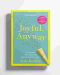 Joyful, Anyway: Finding Delight in Impossible Times By Kate Bowler