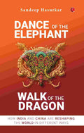 Dance of the Elephant, Walk of the Dragon: How India and China are reshaping the world in different ways – Sandeep Hasurkar