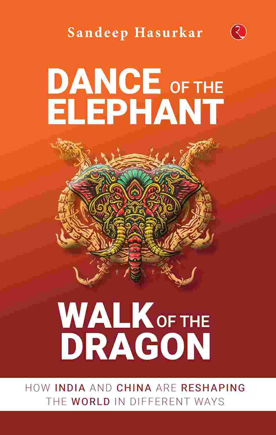 Dance of the Elephant, Walk of the Dragon: How India and China are reshaping the world in different ways – Sandeep Hasurkar