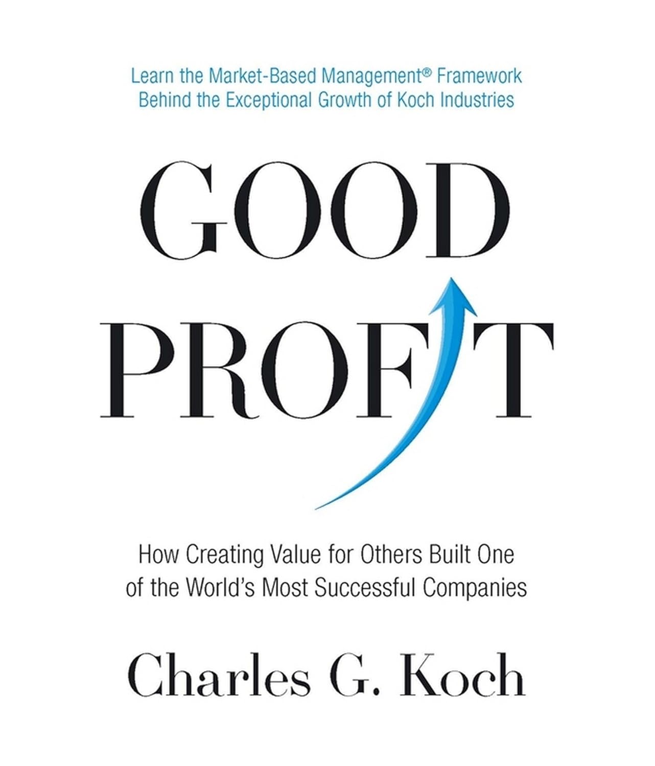 Good Profit: How Creating Value for Others Built One of the World's Most Successful Companies By Charles G. Koch