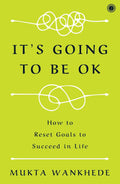 It's Going to Be OK: How to Reset Goals to Succeed in Life – Mukta Wankhede