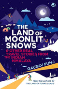The Land of the Moonlit Snows & Other Real Travel Stories From the Indian Himalaya - Gaurav Punj