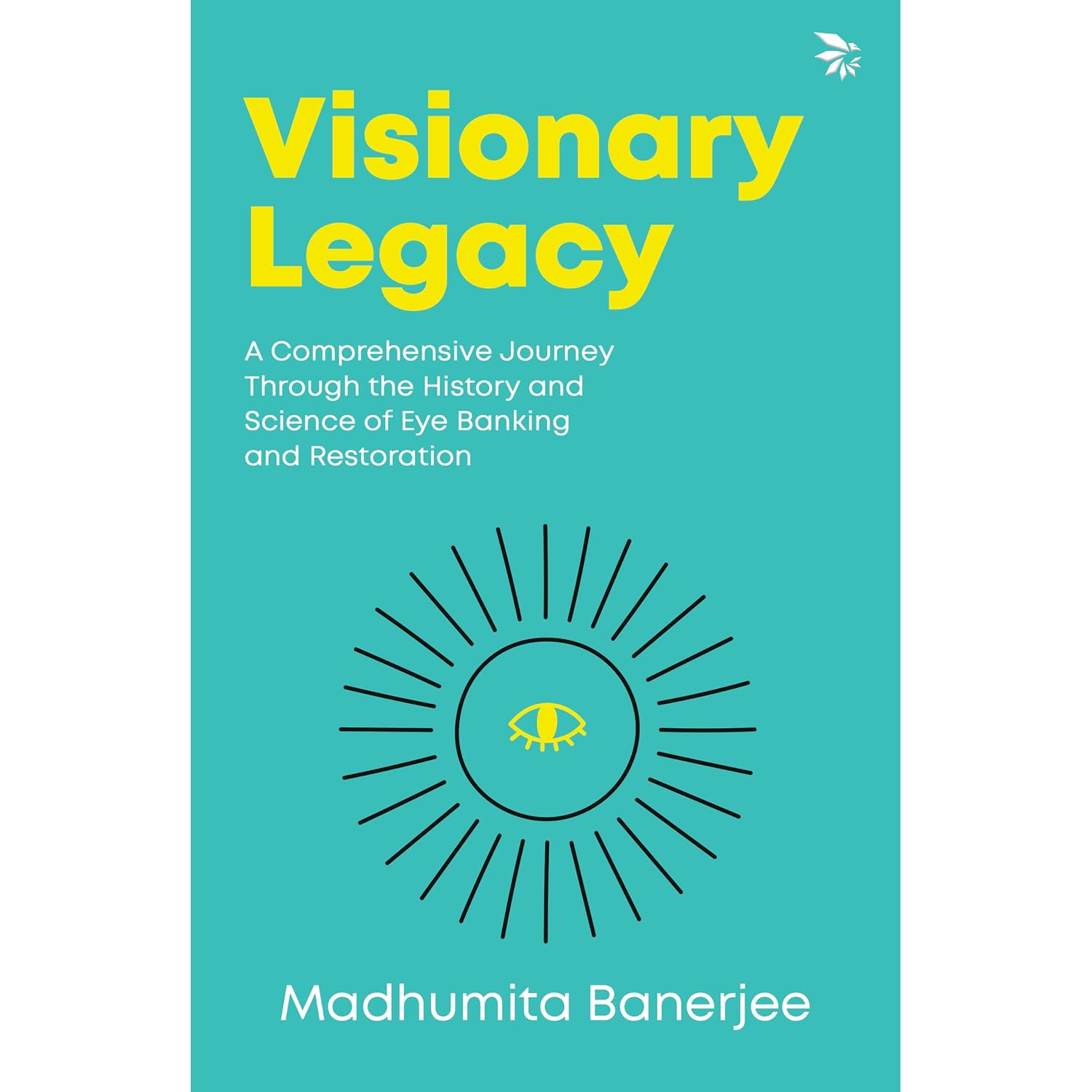 Visionary Legacy: A Comprehensive Journey Through the History and Science of Eye Banking and Restoration - Madhumita Banerjee | Buy Online at Beetle Bookshop