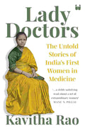Lady Doctors: The Untold Stories of India’s First Women in Medicine – By Kavitha Rao (Author)
