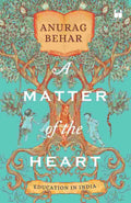 A Matter of the Heart: Education in India – By Anurag Behar (Author)