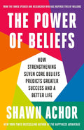The Power of Beliefs: How Strengthening Seven Core Beliefs Predicts Greater Success and a Better Life By Shawn Achor