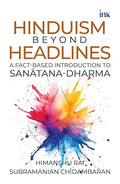 Hinduism beyond Headlines: A Fact-based Introduction to Sanātana Dharma - Himanshu Rai & Subramanian (Subbu) Chidambaran