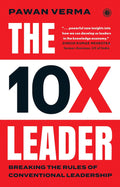 The 10X Leader: Breaking the Rules of Conventional Leadership by Pawan Verma