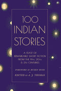 100 Indian Stories: A Feast of Remarkable Short Fiction from the 19th, 20th, and 21st Centuries – Edited by A. J. Thomas (Author)