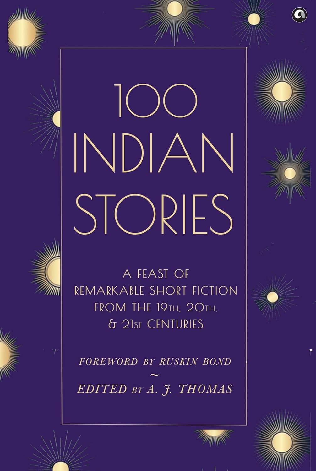 100 Indian Stories: A Feast of Remarkable Short Fiction from the 19th, 20th, and 21st Centuries – Edited by A. J. Thomas (Author)