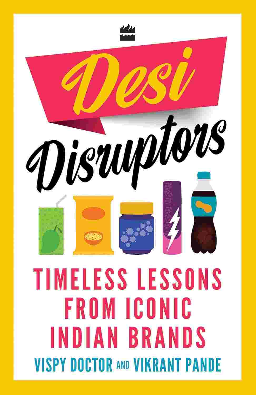 Desi Disruptors: Timeless Lessons from Iconic Indian Brands By Vikrant Pande and Vispy Doctor