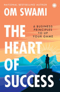 The Heart of Success: 6 Business Principles to Up Your Game by Om Swami