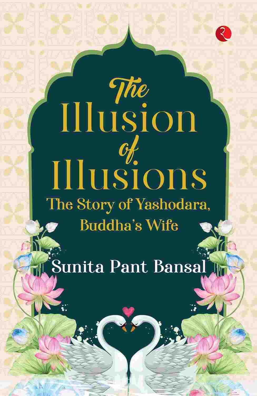 The Illusion of Illusions: The Story of Yashodhara, Buddha’s Wife – By Sunita Pant Bansal (Published by Rupa Publications India