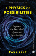 A Physics of Possibilities: Explore the World of Quantum Spirituality – Paul Levy