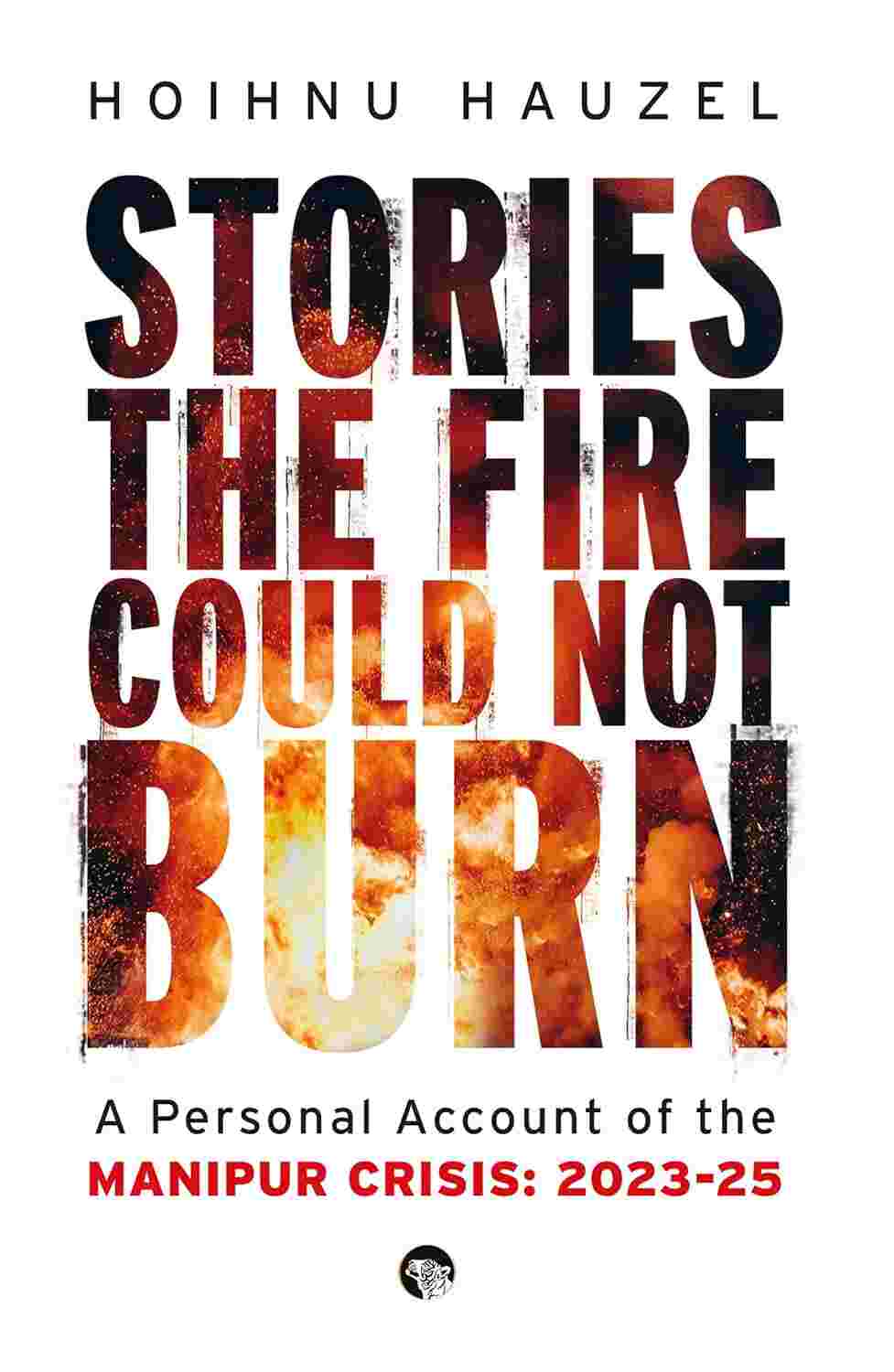 Stories the Fire Could Not Burn: A Personal Account of the Manipur Crisis 2023-25By Hoihnu Hauzel