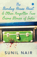 The Bombay House Heist & Other Forgotten True Crime Stories By Sunil Nair